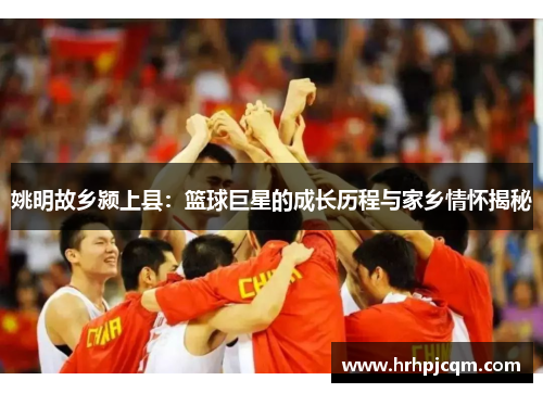 姚明故乡颍上县：篮球巨星的成长历程与家乡情怀揭秘
